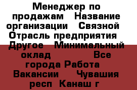 Менеджер по продажам › Название организации ­ Связной › Отрасль предприятия ­ Другое › Минимальный оклад ­ 25 500 - Все города Работа » Вакансии   . Чувашия респ.,Канаш г.